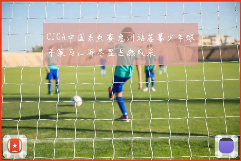 CJGA中国系列赛惠州站落幕少年球手策马山海尽显当燃风采