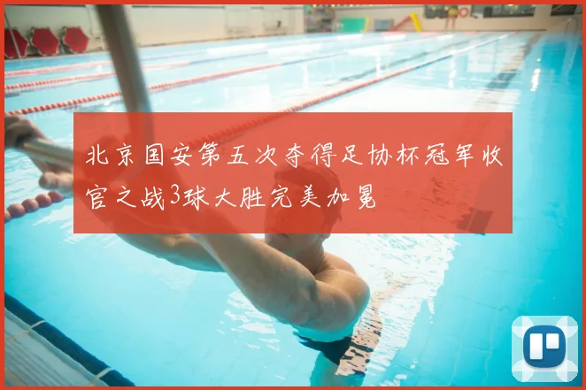 北京国安第五次夺得足协杯冠军收官之战3球大胜完美加冕