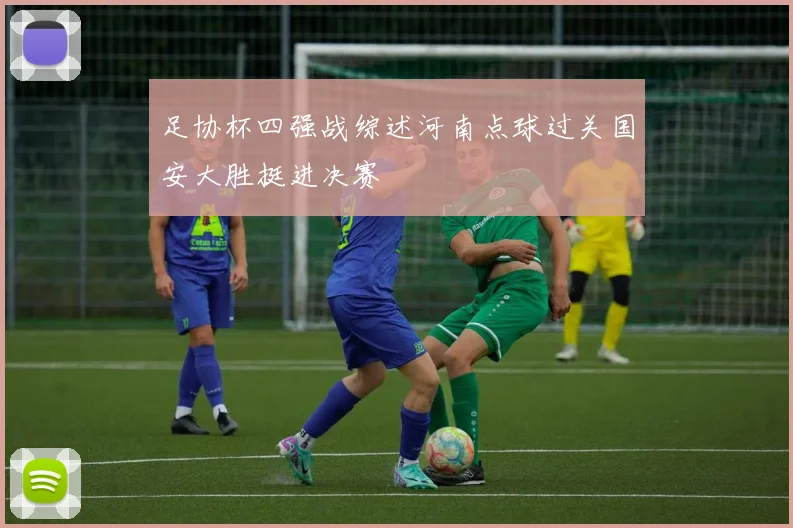 足协杯四强战综述河南点球过关国安大胜挺进决赛