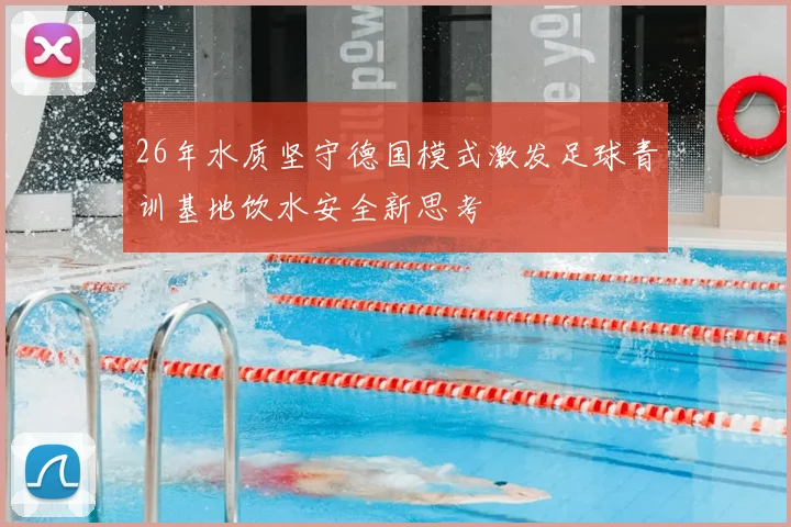 26年水质坚守德国模式激发足球青训基地饮水安全新思考