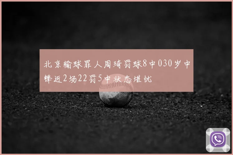 北京输球罪人周琦罚球8中030岁中锋近2场22罚5中状态堪忧