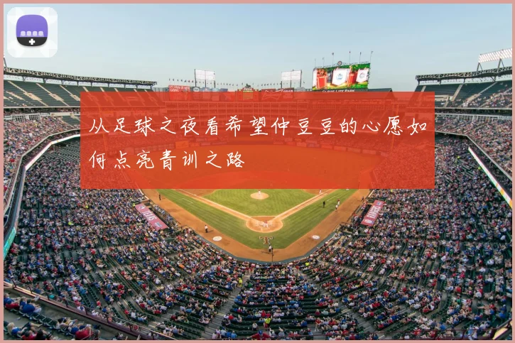 从足球之夜看希望仲豆豆的心愿如何点亮青训之路
