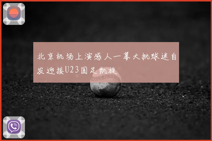 北京机场上演感人一幕大批球迷自发迎接U23国足凯旋