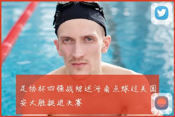 足协杯四强战综述河南点球过关国安大胜挺进决赛