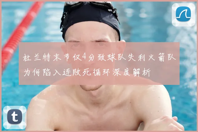 杜兰特末节仅4分致球队失利火箭队为何陷入连败死循环深度解析