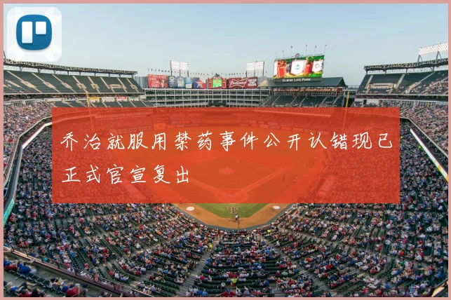 乔治就服用禁药事件公开认错现已正式官宣复出