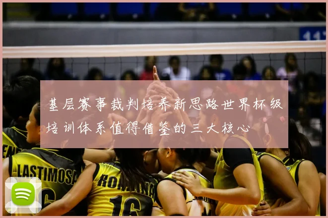 基层赛事裁判培养新思路世界杯级培训体系值得借鉴的三大核心