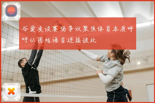 谷爱凌谈赛场争议聚焦体育本质呼吁以团结语言连接彼此