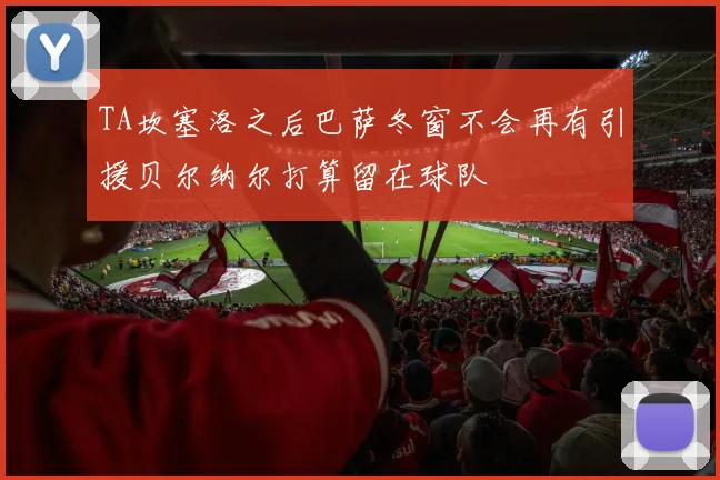 TA坎塞洛之后巴萨冬窗不会再有引援贝尔纳尔打算留在球队