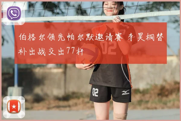 伯格尔领先帕尔默邀请赛 李昊桐替补出战交出77杆